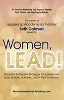 Ženy, LEAD! Vplyvné a efektívne stratégie pre ženy, ktoré vedú v práci, doma a v komunite - Women, LEAD!: Influential & Effective Strategies for Women Who Lead at Work, at Home, and in the Community