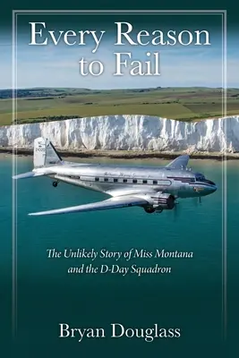 Každý dôvod na zlyhanie: Nepravdepodobný príbeh slečny Montany a eskadry D-Day - Every Reason to Fail: The Unlikely Story of Miss Montana and the D-Day Squadron