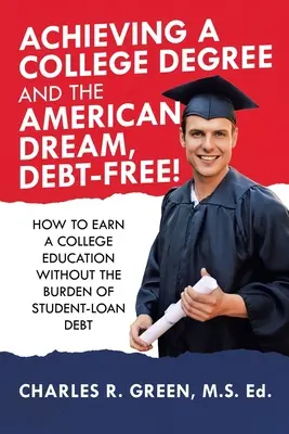 Dosiahnutie vysokoškolského vzdelania a amerického sna bez dlhov! Ako získať vysokoškolské vzdelanie bez bremena dlhu za študentskú pôžičku - Achieving a College Degree and the American Dream, Debt-Free!: How to Earn a College Education Without the Burden of Student-Loan Debt