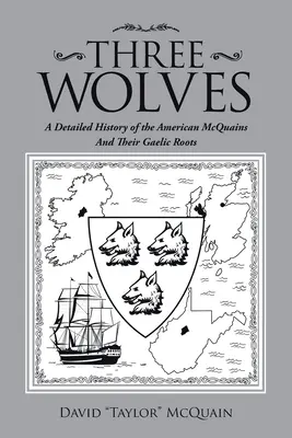 Traja vlci: Podrobná história amerických Mcquainovcov a ich galských koreňov - Three Wolves: A Detailed History of the American Mcquains and Their Gaelic Roots