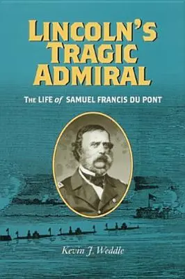 Lincolnov tragický admirál: Život Samuela Francisa Du Ponta - Lincoln's Tragic Admiral: The Life of Samuel Francis Du Pont