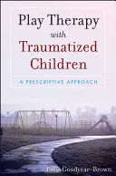 Terapia hrou s traumatizovanými deťmi: Predpisový prístup - Play Therapy with Traumatized Children: A Prescriptive Approach