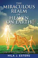 Zázračná ríša neba na zemi: Život na druhej strane vzkriesenia - The Miraculous Realm of Heaven on Earth: Living Life on the Other Side of Resurrection