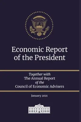 Ekonomická správa prezidenta 2021: Spolu s výročnou správou Rady ekonomických poradcov január 2021 - Economic Report of the President 2021: Together with The Annual Report of the Council of Economic Advisers January 2021