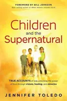 Deti a nadprirodzeno: a zázraky: pravdivé príbehy detí, ktoré odhaľujú Božiu moc prostredníctvom videní, uzdravení a zázrakov - Children and the Supernatural: True Accounts of Kids Unlocking the Power of God Through Visions, Healing, and Miracles