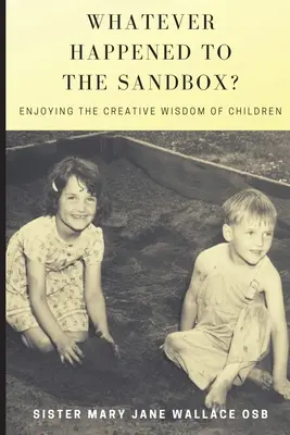 Čo sa stalo s pieskoviskom? Vychutnávanie tvorivej múdrosti detí - Whatever Happened to the Sandbox?: Enjoying the Creative Wisdom of Children