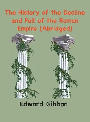 Dejiny úpadku a pádu Rímskej ríše: (skrátené, s poznámkami) - The History of the Decline and Fall of the Roman Empire: (Abridged, annotated)