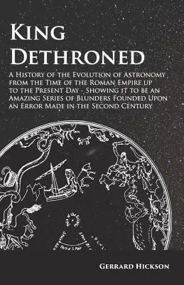 Detronizovaný kráľ - Dejiny vývoja astronómie od čias Rímskej ríše až po súčasnosť - Ukazuje, že ide o úžasný seriál - King Dethroned - A History of the Evolution of Astronomy from the Time of the Roman Empire up to the Present Day - Showing it to be an Amazing Series