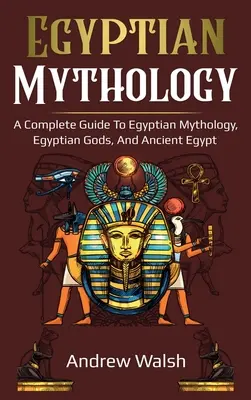 Egyptská mytológia: Mýty a mýty o starovekom Egypte: Komplexný sprievodca starovekým Egyptom - Egyptian Mythology: A Comprehensive Guide to Ancient Egypt