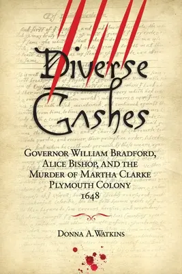 Rozmanité rany: Plymouthská kolónia 1648: guvernér William Bradford, Alice Bishopová a vražda Marthy Clarkeovej - Diverse Gashes: Governor William Bradford, Alice Bishop, and the Murder of Martha Clarke Plymouth Colony 1648