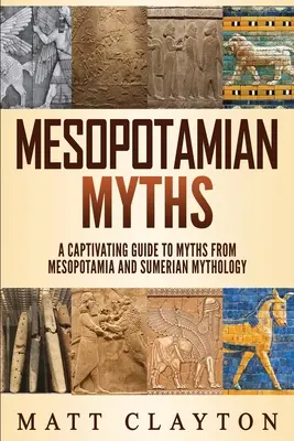 Mezopotámske mýty: Mýty z Mezopotámie: Pútavý sprievodca mýtmi z Mezopotámie a sumerskej mytológie - Mesopotamian Myths: A Captivating Guide to Myths from Mesopotamia and Sumerian Mythology