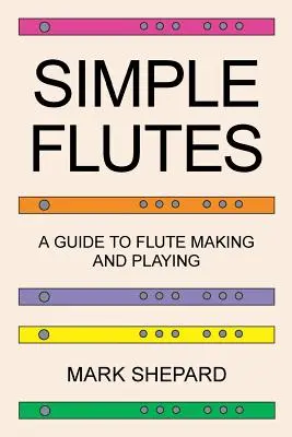Jednoduché flétny: Ako si vyrobiť a zahrať na jednoduchých domácich hudobných nástrojoch z bambusu, dreva, kl - Simple Flutes: A Guide to Flute Making and Playing, or How to Make and Play Simple Homemade Musical Instruments from Bamboo, Wood, Cl
