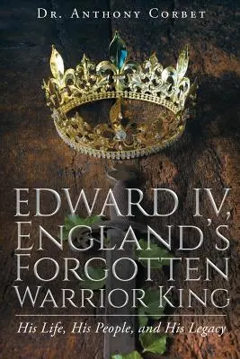 Eduard IV, zabudnutý anglický kráľ bojovník - Edward IV, England's Forgotten Warrior King
