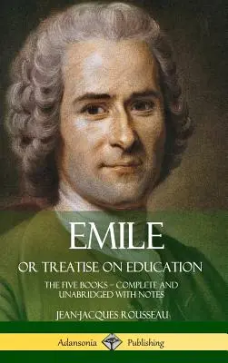 Emile, alebo pojednanie o výchove: (Tvrdá väzba) Emile alebo Emile, alebo päť kníh - kompletné a neskrátené vydanie s poznámkami (tvrdá väzba) - Emile, or Treatise on Education: The Five Books - Complete and Unabridged with Notes (Hardcover)