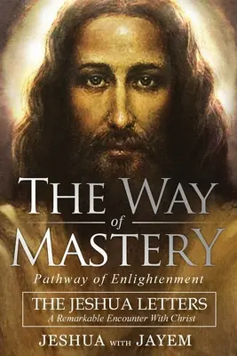 Cesta majstrovstva, cesta osvietenia: Pozoruhodné stretnutie s Kristom - The Way of Mastery, Pathway of Enlightenment: The Jeshua Letters; A Remarkable Encounter With Christ