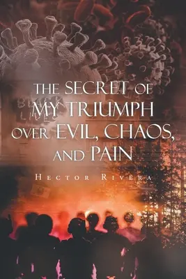 Tajomstvo môjho víťazstva nad zlom, chaosom a bolesťou - The Secret of My Triumph over Evil, Chaos, and Pain