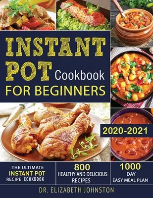 Instantný hrniec Kuchárska kniha pre začiatočníkov 2020-2021: Kuchyňa Instant Pot s 800 zdravými a chutnými receptami - 1000 dní jednoduchého stravovania - Instant Pot Cookbook for Beginners 2020-2021: The Ultimate Instant Pot Recipe Cookbook with 800 Healthy and Delicious Recipes - 1000 Day Easy Meal Pla