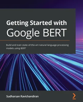 Začíname s Google BERT: Vytvárajte a trénujte najmodernejšie modely spracovania prirodzeného jazyka pomocou BERT - Getting Started with Google BERT: Build and train state-of-the-art natural language processing models using BERT