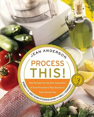 Spracujte tento postup: Nové recepty pre novú generáciu kuchynských robotov + desiatky tipov na úsporu času - Process This: New Recipes for the New Generation of Food Processors + Dozens of Time-Saving Tips