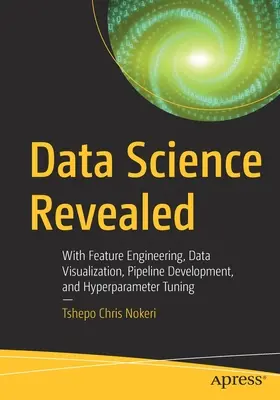 Odhalená dátová veda: S príznakovým inžinierstvom, vizualizáciou údajov, vývojom potrubia a ladením hyperparametrov - Data Science Revealed: With Feature Engineering, Data Visualization, Pipeline Development, and Hyperparameter Tuning