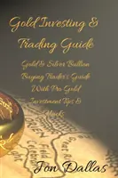 Sprievodca investovaním a obchodovaním so zlatom: Príručka obchodníka s profesionálnymi tipmi a hackmi pre investovanie do zlata a striebra - Gold Investing & Trading Guide: Gold & Silver Bullion Buying Trader's Guide with Pro Gold Investment Tips & Hacks