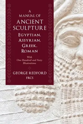 Príručka starovekého sochárstva, egyptského, asýrskeho, gréckeho a rímskeho: So sto šesťdesiatimi ilustráciami - A Manual of Ancient Sculpture, Egyptian, Assyrian, Greek, Roman: With One Hundred and Sixty Illustrations
