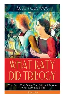 TRILÓGIA AKO KÁŤA - Čo robila Katy, Čo robila Katy v škole a Čo robila Katy ďalej (s ilustráciami): Humorné dobrodružstvá temperamentného mladého dievčaťa a - WHAT KATY DID TRILOGY - What Katy Did, What Katy Did at School & What Katy Did Next (Illustrated): The Humorous Adventures of a Spirited Young Girl an