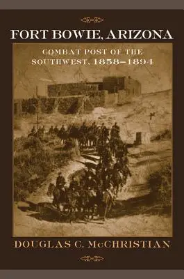 Fort Bowie, Arizona: Bowie, Arizona: bojové stanovište na juhozápade, 1858-1894 - Fort Bowie, Arizona: Combat Post of the Southwest, 1858-1894