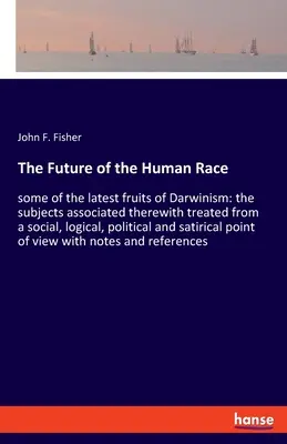 Budúcnosť ľudského rodu: niektoré z najnovších plodov darwinizmu: témy s ním spojené spracované zo sociálneho, logického a politického hľadiska - The Future of the Human Race: some of the latest fruits of Darwinism: the subjects associated therewith treated from a social, logical, political an