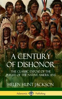 Storočie hanby: (Historické denníky) (tvrdá väzba) - A Century of Dishonor: The Classic Expos of the Plight of the Native Americans (Historic Journals) (Hardcover)
