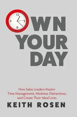 Vlastný deň: Ako vedúci pracovníci v oblasti predaja ovládajú riadenie času, minimalizujú rozptýlenie a vytvárajú si ideálny život - Own Your Day: How Sales Leaders Master Time Management, Minimize Distractions, and Create Their Ideal Lives