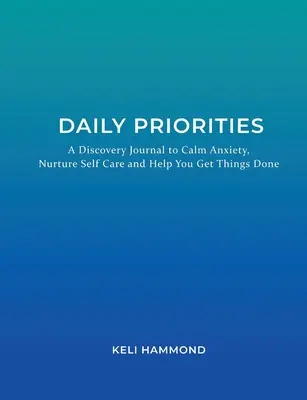 Denné priority: Vydajte sa na cestu k prioritám: Denník objavov, ktorý upokojí úzkosť, podporí starostlivosť o seba a pomôže vám dokončiť veci - Daily Priorities: A Discovery Journal to Calm Anxiety, Nurture Self Care and Help You Get Things Done