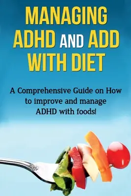 Zvládanie ADHD a ADD pomocou diéty: Komplexný návod, ako zlepšiť a zvládnuť ADHD pomocou potravín! - Managing ADHD and ADD with Diet: A comprehensive guide on how to improve and manage ADHD with foods!