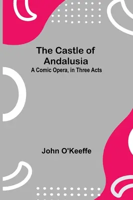 Andalúzsky zámok; komická opera v troch dejstvách - The Castle Of Andalusia; A Comic Opera, In Three Acts