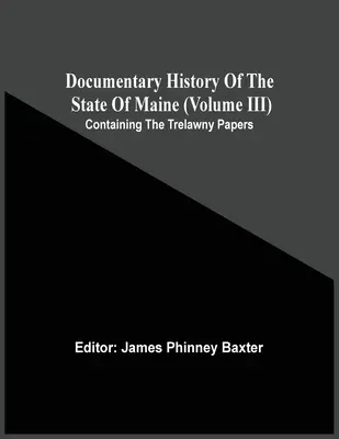 Dokumentárne dejiny štátu Maine (zväzok Iii) obsahujúci Trelawnyho spisy - Documentary History Of The State Of Maine (Volume Iii) Containing The Trelawny Papers