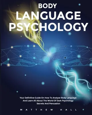 Psychológia reči tela: Vydajte sa na cestu do sveta temnej psychológie: vaša definitívna príručka o tom, ako analyzovať reč tela a dozvedieť sa všetko o svete temných psychologických tajomstiev a per - Body Language Psychology: Your Definitive Guide On How To Analyze Body Language And Learn All About The World Of Dark Psychology Secrets And Per
