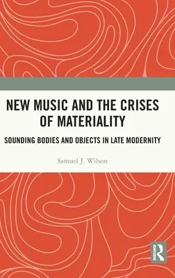 Nová hudba a kríza materiálnosti: Zvučiace telá a objekty v neskorej modernite - New Music and the Crises of Materiality: Sounding Bodies and Objects in Late Modernity