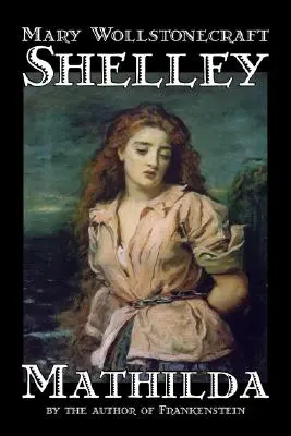 Mathilda by Mary Wollstonecraft Shelley, Beletria, Klasika - Mathilda by Mary Wollstonecraft Shelley, Fiction, Classics
