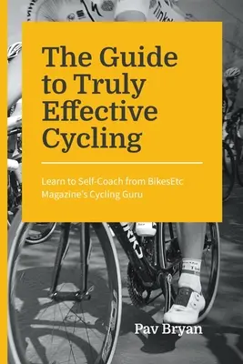 Sprievodca skutočne efektívnou cyklistikou: Naučte sa trénovať sami od cyklistického guru časopisu BikesEtc - The Guide to Truly Effective Cycling: Learn to Self-Coach from BikesEtc Magazine's Cycling Guru