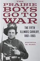 Chlapci z prérie idú do vojny: Piata illinoiská kavaléria, 1861 - 1865 - The Prairie Boys Go to War: The Fifth Illinois Cavalry, 1861-1865