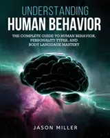 Pochopenie ľudského správania: Úplný sprievodca ľudským správaním, typmi osobnosti a ovládaním reči tela - Understanding Human Behavior: The Complete Guide to Human Behavior, Personality Types, and Body Language Mastery