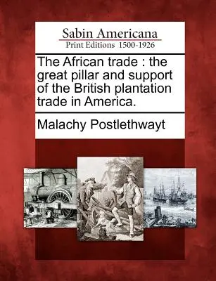 Africký obchod: Veľký pilier a podpora britského plantážnického obchodu v Amerike. - The African Trade: The Great Pillar and Support of the British Plantation Trade in America.