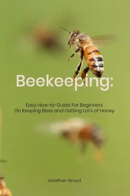 Včelárstvo: Jednoduchý návod pre začiatočníkov, ako chovať včely a získať veľa medu - Beekeeping: Easy How-to-Guide For Beginners On Keeping Bees and Getting Lot's of Honey