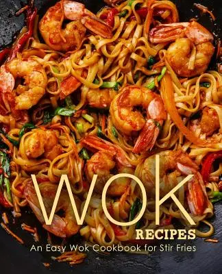 Wok recepty: Jednoduchá kuchárska kniha Wok na miešanie hranolčekov - Wok Recipes: An Easy Wok Cookbook for Stir Fries
