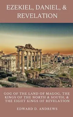 Ezechiel, Daniel a Zjavenie: Evanjelium podľa Ezechiela: Gog zo zeme Magog, králi severu a juhu a osem kráľov zo Zjavenia - Ezekiel, Daniel, & Revelation: Gog of the Land of Magog, Kings of the North and South, & the Eight Kings of Revelation