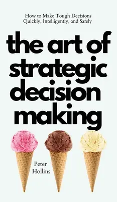 Umenie strategického rozhodovania: Ako prijímať ťažké rozhodnutia rýchlo, inteligentne a bezpečne - The Art of Strategic Decision-Making: How to Make Tough Decisions Quickly, Intelligently, and Safely