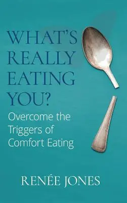 Čo ťa naozaj žerie? Prekonajte spúšťače pohodlného jedenia - What's Really Eating You?: Overcome the Triggers of Comfort Eating