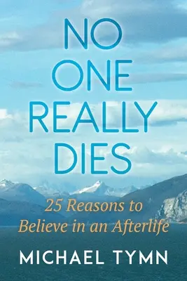 Nikto naozaj neumiera: 25 dôvodov, prečo veriť v posmrtný život - No One Really Dies: 25 Reasons to Believe in an Afterlife