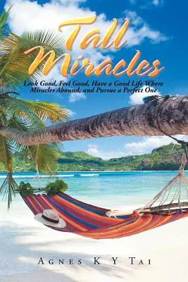 Vysoké zázraky: Vyzerajte dobre, cíťte sa dobre, majte dobrý život tam, kde sa zázraky hojne vyskytujú, a usilujte sa o dokonalý život - Tall Miracles: Look Good, Feel Good, Have a Good Life Where Miracles Abound, and Pursue a Perfect One