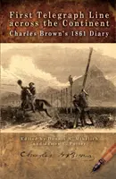 Prvá telegrafná linka naprieč kontinentom: Denník Charlesa Browna z roku 1861 - First Telegraph Line Across the Continent: Charles Brown's 1861 Diary